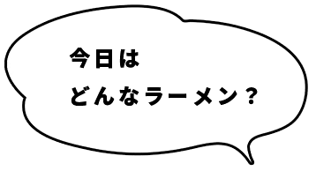 今日はどんなラーメン？